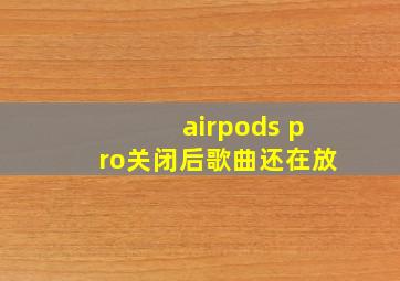 airpods pro关闭后歌曲还在放